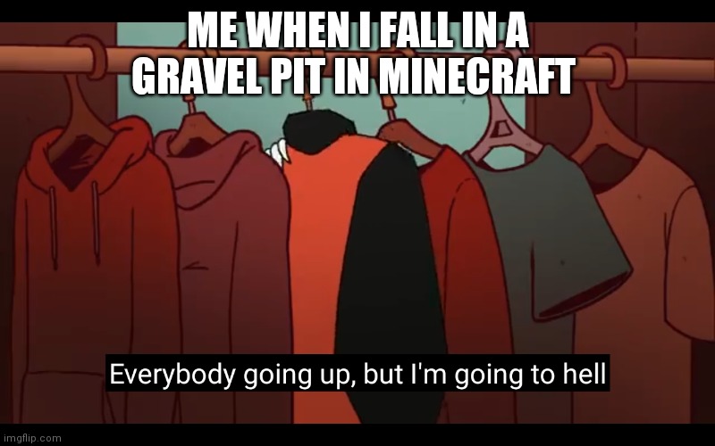 Im going to hell | ME WHEN I FALL IN A GRAVEL PIT IN MINECRAFT | image tagged in im going to hell | made w/ Imgflip meme maker