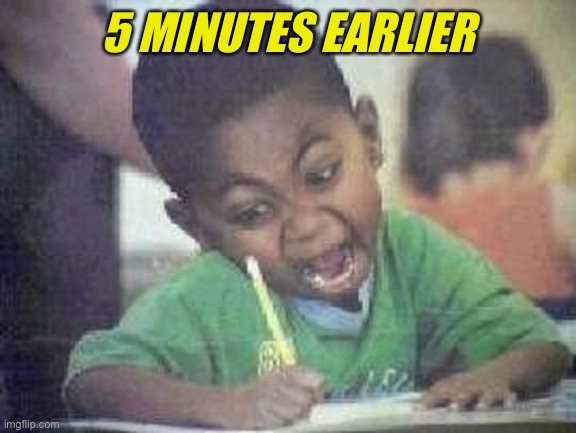 angry kid | 5 MINUTES EARLIER | image tagged in angry kid | made w/ Imgflip meme maker