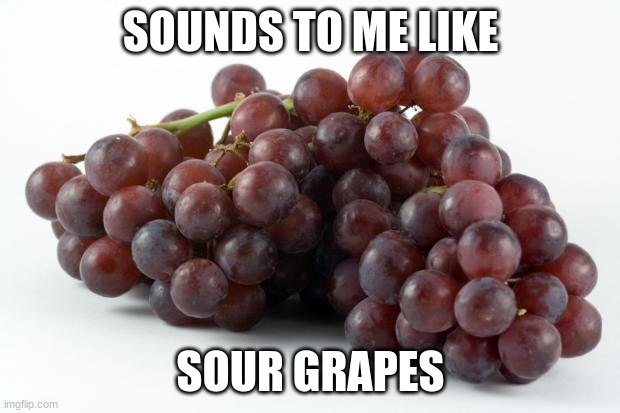 grapes | SOUNDS TO ME LIKE SOUR GRAPES | image tagged in grapes | made w/ Imgflip meme maker