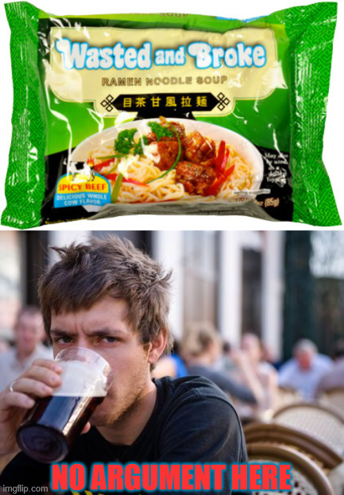 NO ARGUMENT HERE | image tagged in lazy college senior,wasted,broke,marketing,honesty,ramen | made w/ Imgflip meme maker