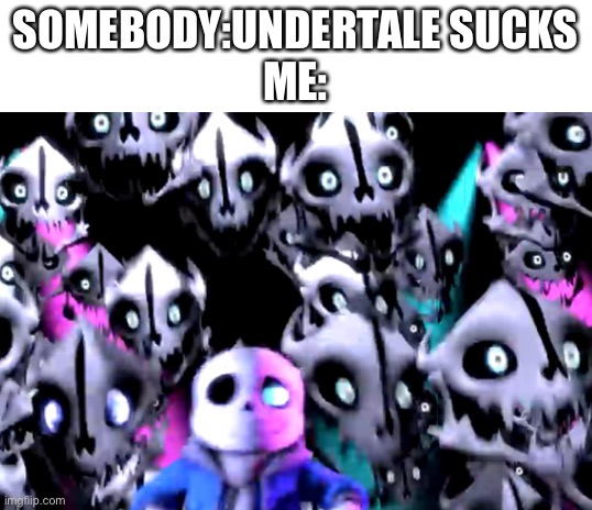 SOMEBODY:UNDERTALE SUCKS
ME: | image tagged in blank white template | made w/ Imgflip meme maker