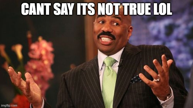 Steve Harvey Meme | CANT SAY ITS NOT TRUE LOL | image tagged in memes,steve harvey | made w/ Imgflip meme maker