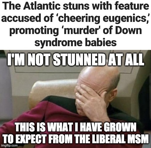 Libturds support eugenics. Abortion is murder! | image tagged in memes,politics,captain picard facepalm,abortion,down syndrome | made w/ Imgflip meme maker