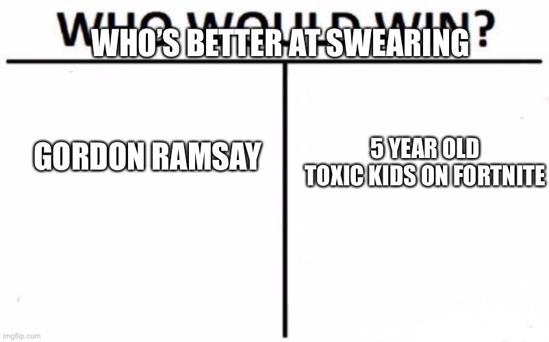 Who Would Win? | WHO’S BETTER AT SWEARING; GORDON RAMSAY; 5 YEAR OLD TOXIC KIDS ON FORTNITE | image tagged in memes,who would win | made w/ Imgflip meme maker