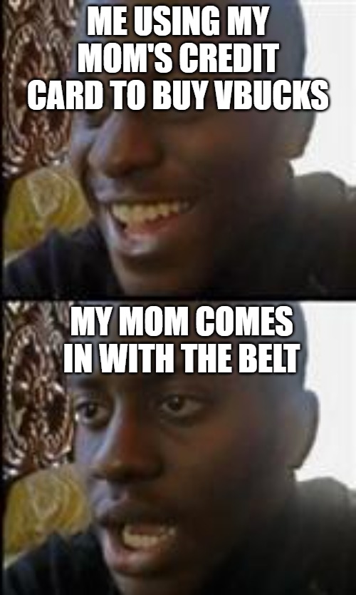 black guy happy sad | ME USING MY MOM'S CREDIT CARD TO BUY VBUCKS; MY MOM COMES IN WITH THE BELT | image tagged in black guy happy sad | made w/ Imgflip meme maker