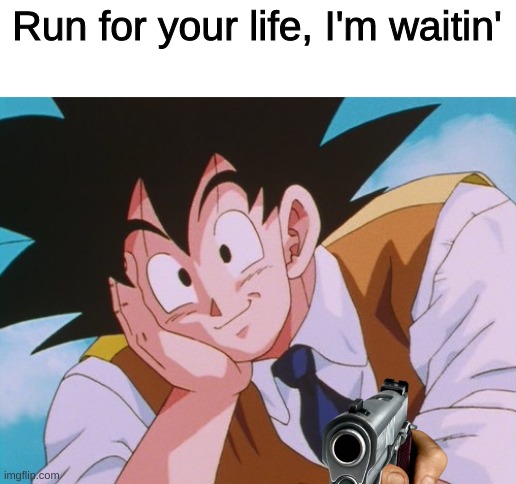 Run. | Run for your life, I'm waitin' | image tagged in memes,condescending goku | made w/ Imgflip meme maker