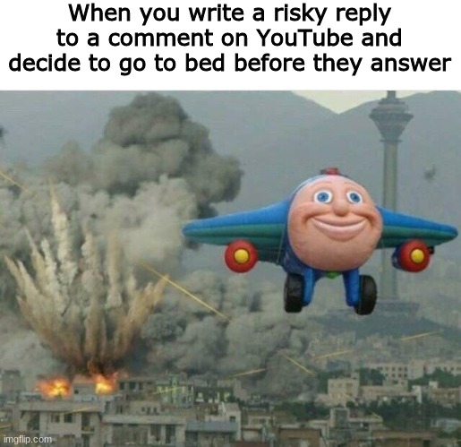 Risky comment | When you write a risky reply to a comment on YouTube and decide to go to bed before they answer | image tagged in jay jay the plane | made w/ Imgflip meme maker