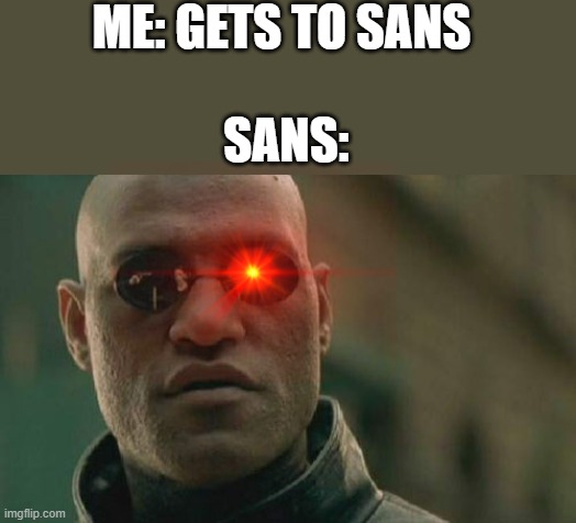 heh heh | ME: GETS TO SANS; SANS: | image tagged in memes,matrix morpheus | made w/ Imgflip meme maker