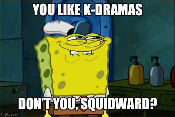 Don't You Squidward Meme | YOU LIKE K-DRAMAS; DON’T YOU, SQUIDWARD? | image tagged in memes,don't you squidward | made w/ Imgflip meme maker