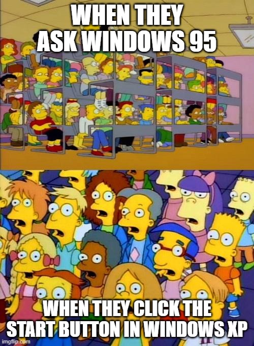 simpsons education | WHEN THEY ASK WINDOWS 95; WHEN THEY CLICK THE START BUTTON IN WINDOWS XP | image tagged in simpsons education | made w/ Imgflip meme maker