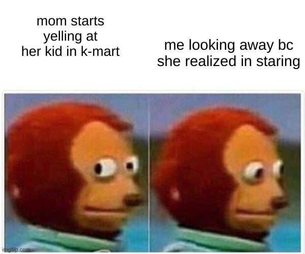 AHHHHHHHHHHHHHHHH | mom starts yelling at her kid in k-mart; me looking away bc she realized in staring | image tagged in memes,monkey puppet | made w/ Imgflip meme maker