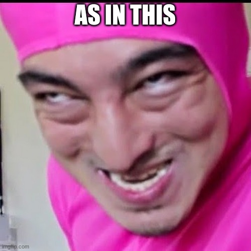 Pink Guy | AS IN THIS | image tagged in pink guy | made w/ Imgflip meme maker