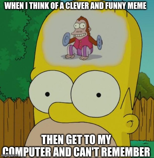 Homer's monkey mind | WHEN I THINK OF A CLEVER AND FUNNY MEME; THEN GET TO MY COMPUTER AND CAN'T REMEMBER | image tagged in homer monkey,memes,meme,homer simpson,thesimpsons | made w/ Imgflip meme maker