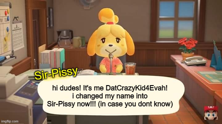 Yeah, im sir-pissy | Sir-Pissy; hi dudes! It's me DatCrazyKid4Evah! i changed my name into Sir-Pissy now!!! (in case you dont know) | image tagged in isabelle animal crossing announcement | made w/ Imgflip meme maker