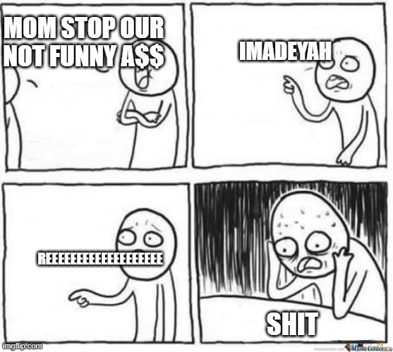 But but template | MOM STOP OUR NOT FUNNY A$$; IMADEYAH; REEEEEEEEEEEEEEEEEEE; SHIT | image tagged in but but template | made w/ Imgflip meme maker