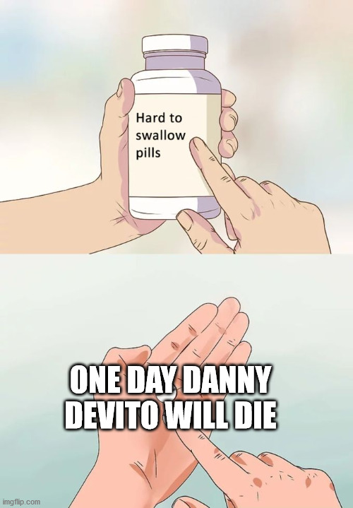Hard To Swallow Pills Meme | ONE DAY DANNY DEVITO WILL DIE | image tagged in memes,hard to swallow pills | made w/ Imgflip meme maker