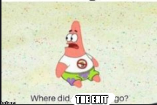 alone patrick | THE EXIT | image tagged in alone patrick | made w/ Imgflip meme maker