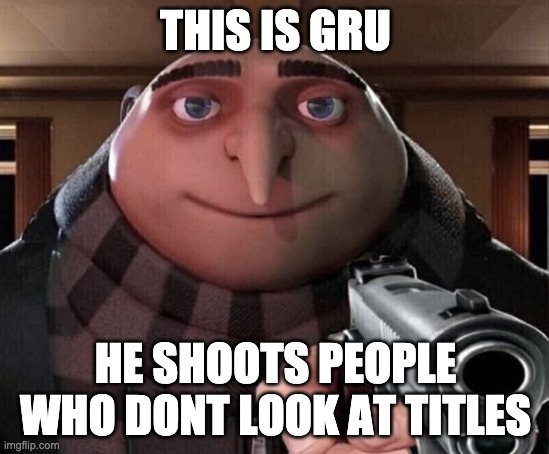 Too late | THIS IS GRU; HE SHOOTS PEOPLE WHO DONT LOOK AT TITLES | image tagged in gru gun | made w/ Imgflip meme maker
