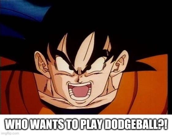 Who wants to play Dodgeball with Goku? | WHO WANTS TO PLAY DODGEBALL?! | image tagged in memes,crosseyed goku,goku,dragon ball z | made w/ Imgflip meme maker