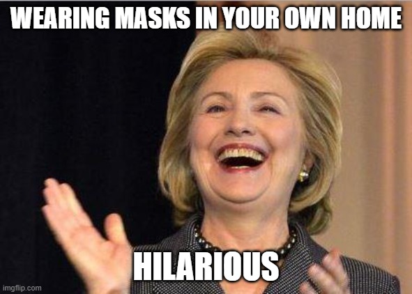 Hillary Clinton laughing | WEARING MASKS IN YOUR OWN HOME HILARIOUS | image tagged in hillary clinton laughing | made w/ Imgflip meme maker