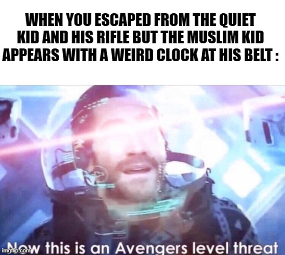 Prepare for trouble, and make it double. | WHEN YOU ESCAPED FROM THE QUIET KID AND HIS RIFLE BUT THE MUSLIM KID APPEARS WITH A WEIRD CLOCK AT HIS BELT : | image tagged in now this is an avengers level threat,memes,dark humor,quiet kid,muslim kid | made w/ Imgflip meme maker