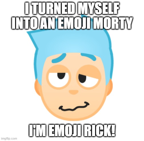 I mean he doesn't look like Rick to me at all. | I TURNED MYSELF INTO AN EMOJI MORTY; I'M EMOJI RICK! | image tagged in rick and morty,pickle rick,rick,emoji,funny,memes | made w/ Imgflip meme maker