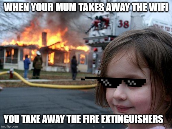 No one takes away my wifi | WHEN YOUR MUM TAKES AWAY THE WIFI; YOU TAKE AWAY THE FIRE EXTINGUISHERS | image tagged in memes,disaster girl | made w/ Imgflip meme maker