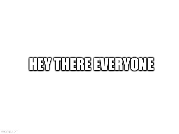 Bonjour | HEY THERE EVERYONE | image tagged in blank white template | made w/ Imgflip meme maker