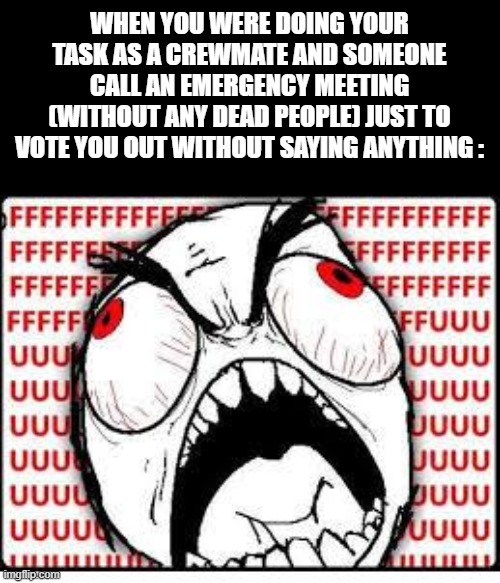 True story. | WHEN YOU WERE DOING YOUR TASK AS A CREWMATE AND SOMEONE CALL AN EMERGENCY MEETING (WITHOUT ANY DEAD PEOPLE) JUST TO VOTE YOU OUT WITHOUT SAYING ANYTHING : | image tagged in fuuuuuuu,memes,among us,injustice,rage comics | made w/ Imgflip meme maker