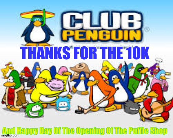 Thanks Everybody | THANKS FOR THE 10K; And Happy Day Of The Opening Of The Puffle Shop | image tagged in club penguin,10k,thanks,everybody | made w/ Imgflip meme maker