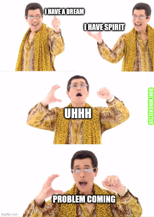 When you realize your dream and your spirit not enought for facing to much problem in your life be like : | I HAVE A DREAM; I HAVE SPIRIT; RONI WINCHESTER; UHHH; PROBLEM COMING | image tagged in memes,ppap | made w/ Imgflip meme maker