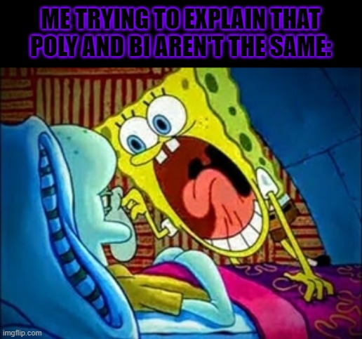 It's not the same thing! | ME TRYING TO EXPLAIN THAT POLY AND BI AREN'T THE SAME: | image tagged in spongebob yelling,polysexual,bisexual,lgbt,lgbtq | made w/ Imgflip meme maker