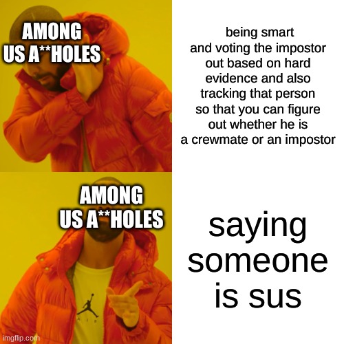 EVERY F*CKING PERSON | AMONG US A**HOLES; being smart and voting the impostor out based on hard evidence and also tracking that person so that you can figure out whether he is a crewmate or an impostor; AMONG US A**HOLES; saying someone is sus | image tagged in memes,drake hotline bling | made w/ Imgflip meme maker