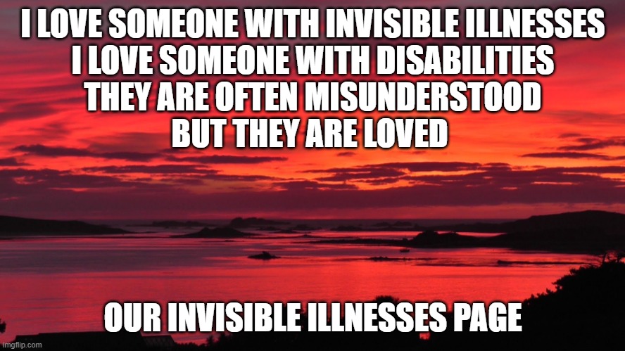 our invisible illnesses page | I LOVE SOMEONE WITH INVISIBLE ILLNESSES
I LOVE SOMEONE WITH DISABILITIES
THEY ARE OFTEN MISUNDERSTOOD
BUT THEY ARE LOVED; OUR INVISIBLE ILLNESSES PAGE | image tagged in beautiful vista,illness | made w/ Imgflip meme maker