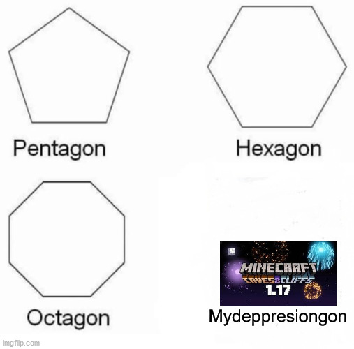 Pentagon Hexagon Octagon | Mydeppresiongon | image tagged in memes,pentagon hexagon octagon | made w/ Imgflip meme maker
