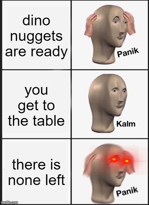 Panik Kalm Panik Meme | dino nuggets are ready; you get to the table; there is none left | image tagged in memes,panik kalm panik | made w/ Imgflip meme maker