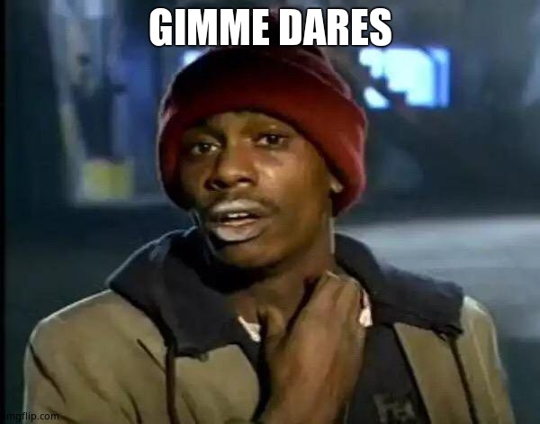 Y'all Got Any More Of That | GIMME DARES | image tagged in memes,y'all got any more of that | made w/ Imgflip meme maker