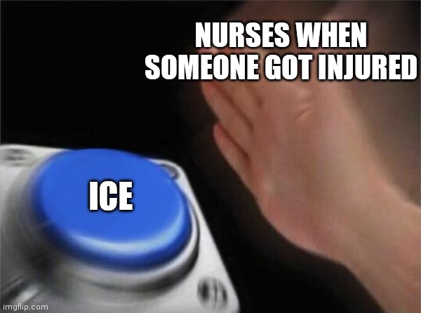 Blank Nut Button Meme | NURSES WHEN SOMEONE GOT INJURED; ICE | image tagged in memes,blank nut button | made w/ Imgflip meme maker