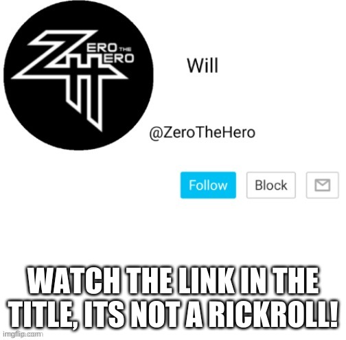 https://www.youtube.com/watch?v=HgdrAd7YYcw | WATCH THE LINK IN THE TITLE, ITS NOT A RICKROLL! | image tagged in zerothehero | made w/ Imgflip meme maker
