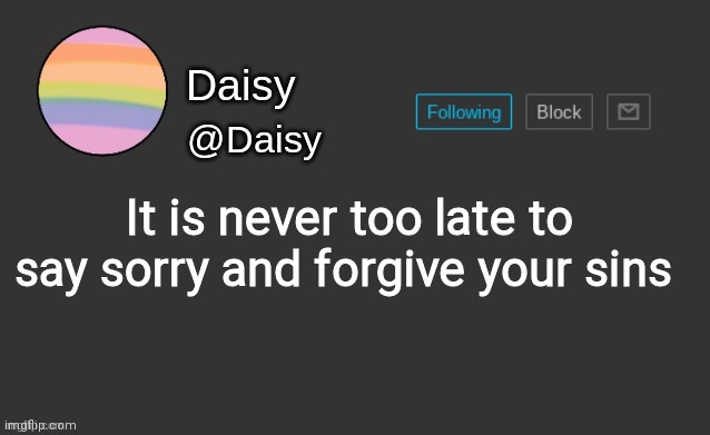 Daisy's template | It is never too late to say sorry and forgive your sins | image tagged in daisy's template | made w/ Imgflip meme maker
