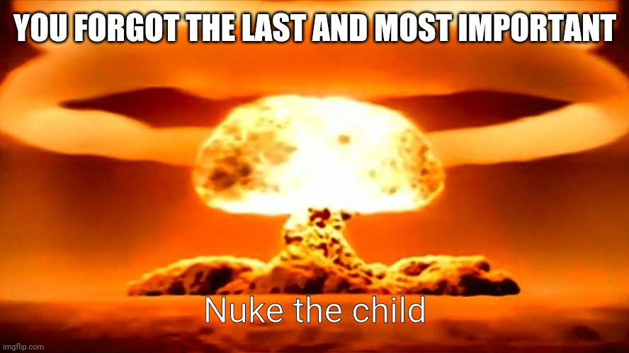 Nuke | YOU FORGOT THE LAST AND MOST IMPORTANT Nuke the child | image tagged in nuke | made w/ Imgflip meme maker