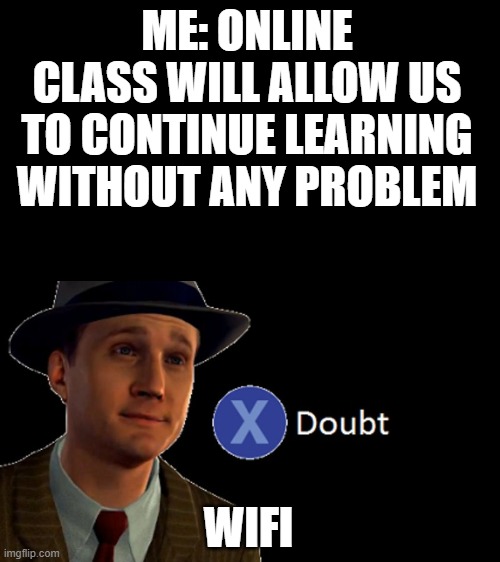 L.A. Noire Press X To Doubt | ME: ONLINE CLASS WILL ALLOW US TO CONTINUE LEARNING WITHOUT ANY PROBLEM; WIFI | image tagged in l a noire press x to doubt | made w/ Imgflip meme maker
