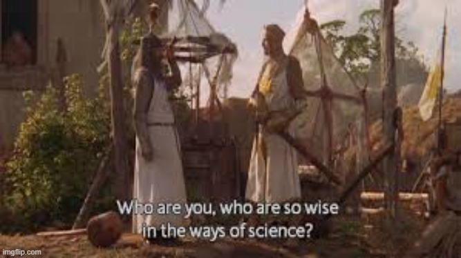 Who are you, who are so Wise in the Ways of Science? | image tagged in who are you who are so wise in the ways of science | made w/ Imgflip meme maker