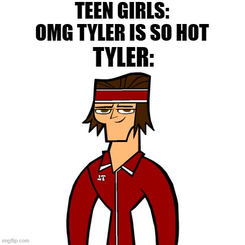 Tyler (get it?) | TEEN GIRLS: OMG TYLER IS SO HOT; TYLER: | image tagged in memes,blank transparent square,tyler,hot,total drama | made w/ Imgflip meme maker