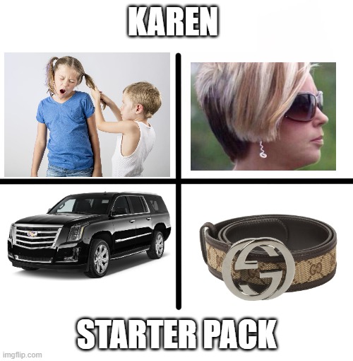 KARENS... | KAREN; STARTER PACK | image tagged in memes,blank starter pack | made w/ Imgflip meme maker