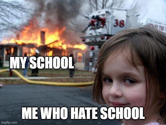 Disaster Girl Meme | MY SCHOOL; ME WHO HATE SCHOOL | image tagged in memes | made w/ Imgflip meme maker