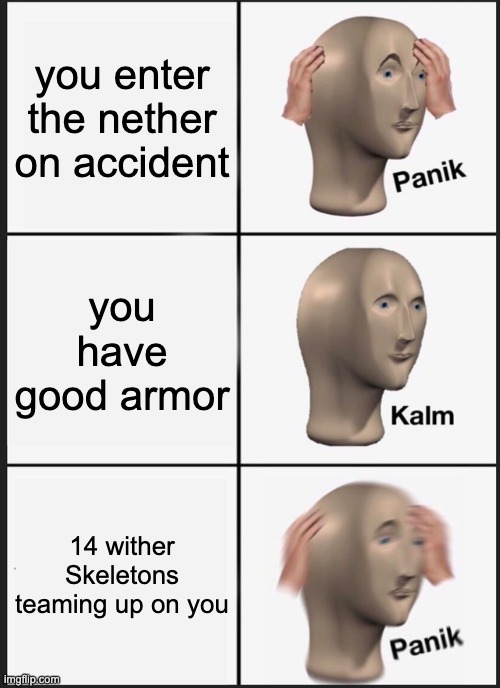 Panik Kalm Panik Meme | you enter the nether on accident; you have good armor; 14 wither Skeletons teaming up on you | image tagged in memes,panik kalm panik | made w/ Imgflip meme maker
