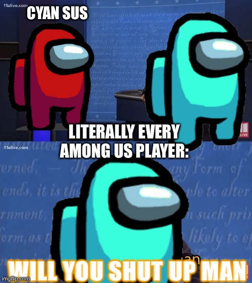 CYAN SUS; LITERALLY EVERY AMONG US PLAYER:; WILL YOU SHUT UP MAN | image tagged in gaming,among us,will you shut up man,donald trump,relatable | made w/ Imgflip meme maker