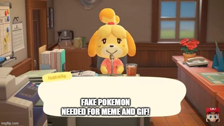 Yes plz | FAKE POKEMON NEEDED FOR MEME AND GIF! | image tagged in isabelle animal crossing announcement | made w/ Imgflip meme maker