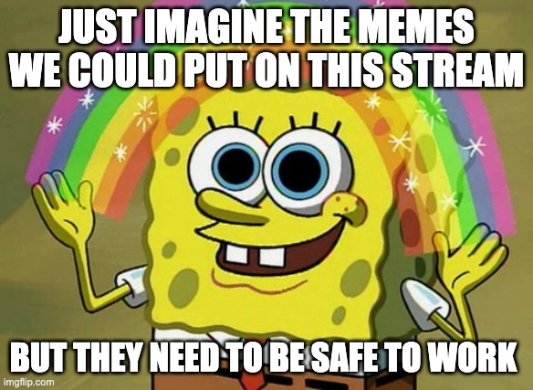 Imagination Spongebob | JUST IMAGINE THE MEMES WE COULD PUT ON THIS STREAM; BUT THEY NEED TO BE SAFE TO WORK | image tagged in memes,imagination spongebob | made w/ Imgflip meme maker